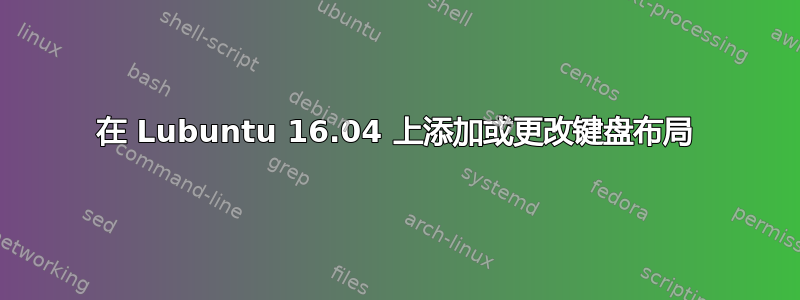 在 Lubuntu 16.04 上添加或更改键盘布局