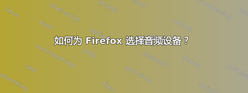 如何为 Firefox 选择音频设备？