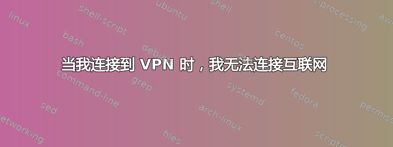 当我连接到 VPN 时，我无法连接互联网