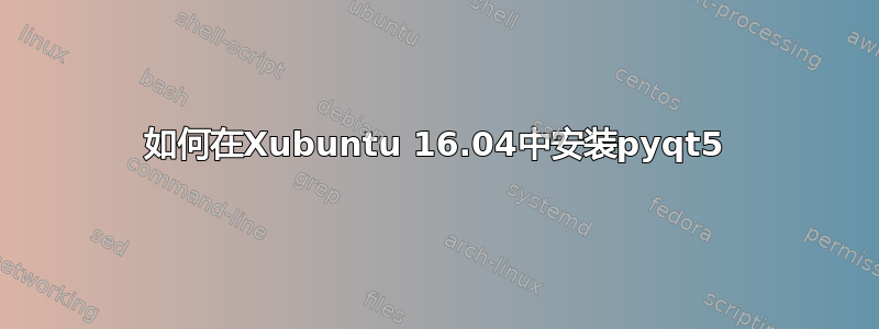 如何在Xubuntu 16.04中安装pyqt5