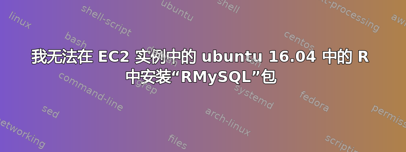 我无法在 EC2 实例中的 ubuntu 16.04 中的 R 中安装“RMySQL”包