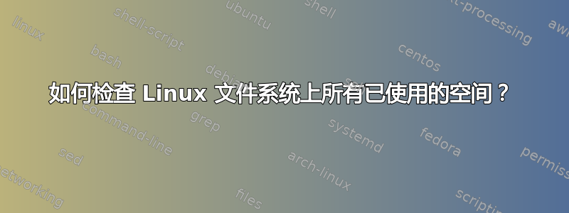 如何检查 Linux 文件系统上所有已使用的空间？