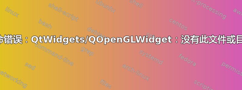 致命错误：QtWidgets/QOpenGLWidget：没有此文件或目录