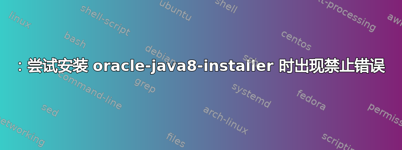 403：尝试安装 oracle-java8-installer 时出现禁止错误