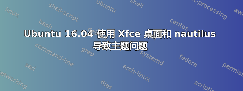 Ubuntu 16.04 使用 Xfce 桌面和 nautilus 导致主题问题