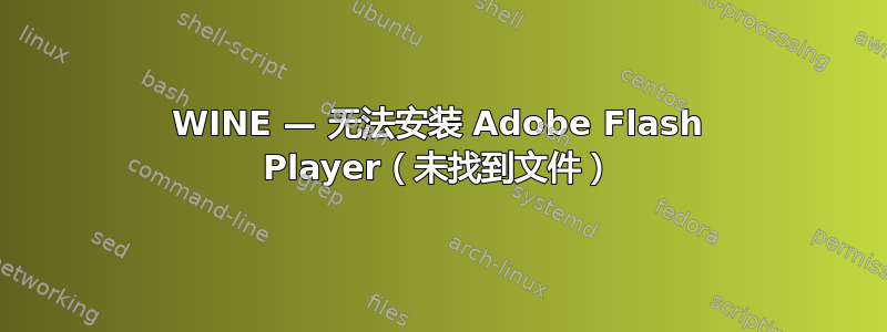 WINE — 无法安装 Adob​​e Flash Player（未找到文件）