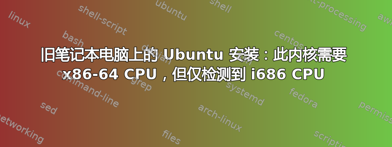 旧笔记本电脑上的 Ubuntu 安装：此内核需要 x86-64 CPU，但仅检测到 i686 CPU