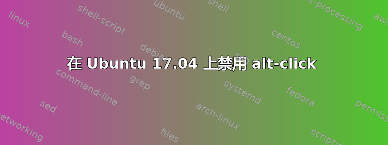 在 Ubuntu 17.04 上禁用 alt-click