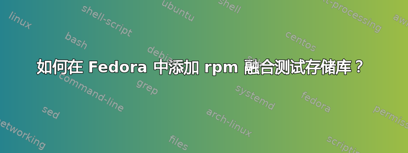 如何在 Fedora 中添加 rpm 融合测试存储库？