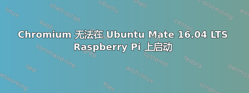 Chromium 无法在 Ubuntu Mate 16.04 LTS Raspberry Pi 上启动