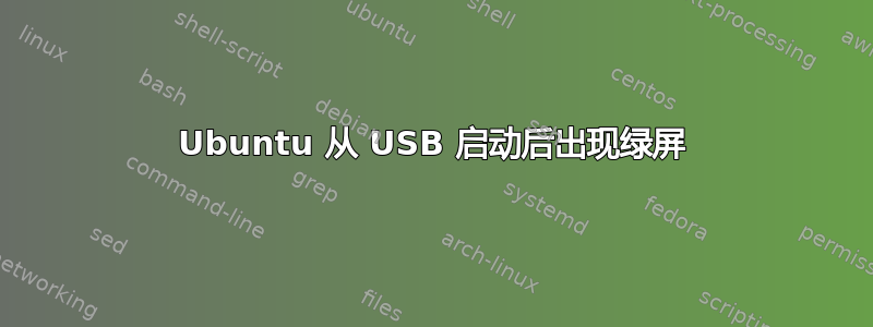 Ubuntu 从 USB 启动后出现绿屏