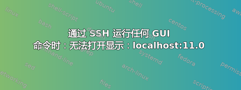 通过 SSH 运行任何 GUI 命令时：无法打开显示：localhost:11.0