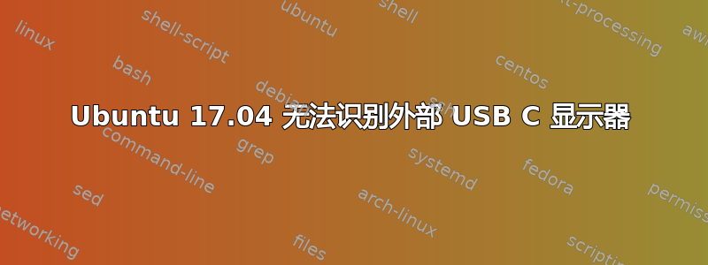 Ubuntu 17.04 无法识别外部 USB C 显示器