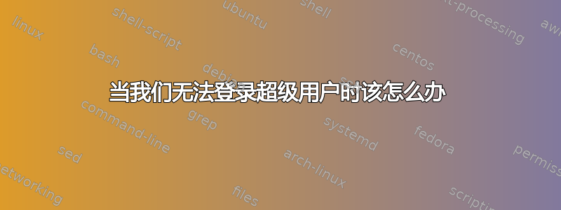 当我们无法登录超级用户时该怎么办