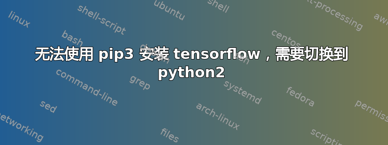 无法使用 pip3 安装 tensorflow，需要切换到 python2