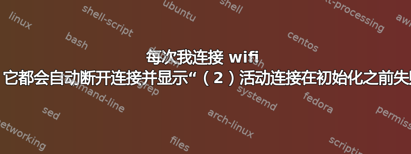 每次我连接 wifi 时，它都会自动断开连接并显示“（2）活动连接在初始化之前失败”