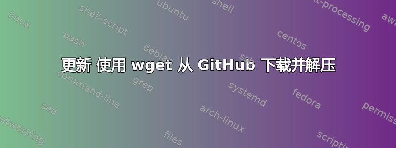 2021 更新 使用 wget 从 GitHub 下载并解压