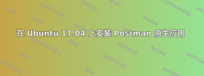 在 Ubuntu 17.04 上安装 Postman 原生应用