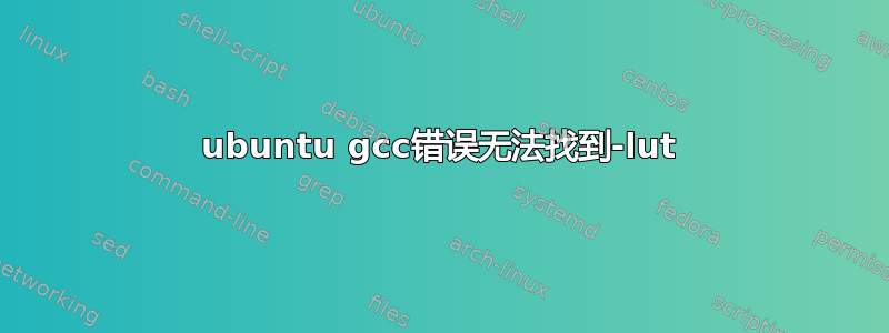 ubuntu gcc错误无法找到-lut