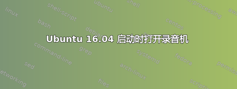 Ubuntu 16.04 启动时打开录音机