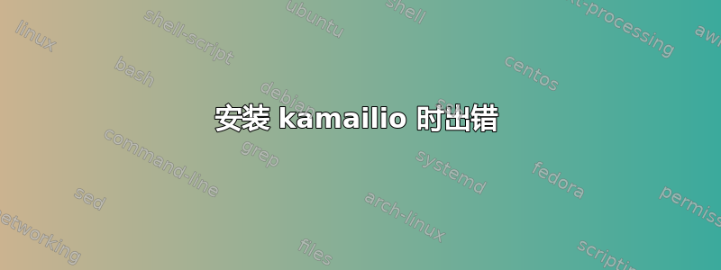 安装 kamailio 时出错