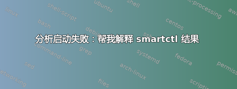 分析启动失败：帮我解释 smartctl 结果