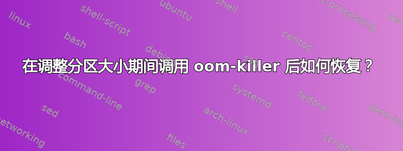 在调整分区大小期间调用 oom-killer 后如何恢复？