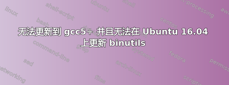 无法更新到 gcc5+ 并且无法在 Ubuntu 16.04 上更新 binutils