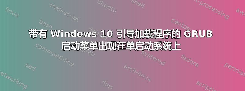 带有 Windows 10 引导加载程序的 GRUB 启动菜单出现在单启动系统上