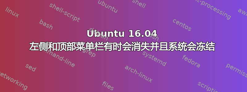 Ubuntu 16.04 左侧和顶部菜单栏有时会消失并且系统会冻结