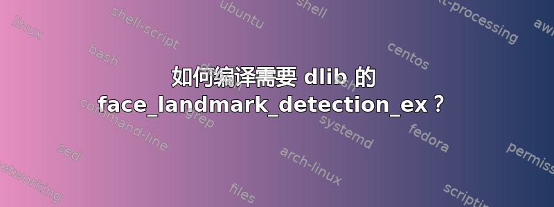 如何编译需要 dlib 的 face_landmark_detection_ex？