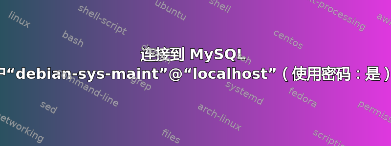 连接到 MySQL 服务器时，用户“debian-sys-maint”@“localhost”（使用密码：是）的访问被拒绝