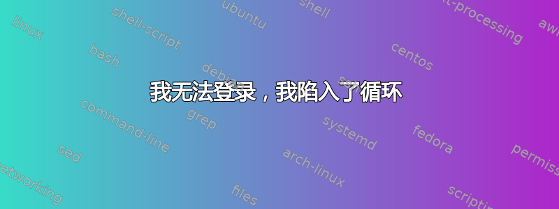 我无法登录，我陷入了循环