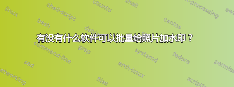 有没有什么软件可以批量给照片加水印？