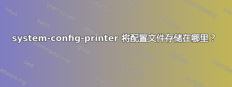 system-config-printer 将配置文件存储在哪里？