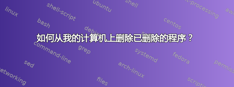 如何从我的计算机上删除已删除的程序？