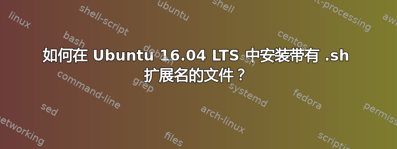 如何在 Ubuntu 16.04 LTS 中安装带有 .sh 扩展名的文件？