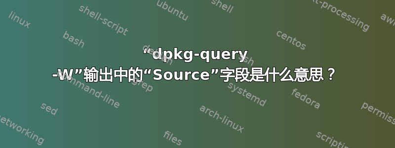 “dpkg-query -W”输出中的“Source”字段是什么意思？