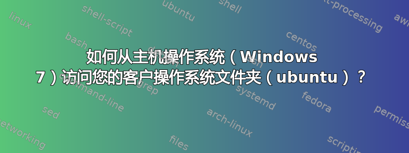 如何从主机操作系统（Windows 7）访问您的客户操作系统文件夹（ubuntu）？