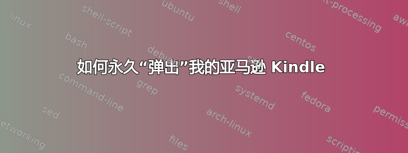 如何永久“弹出”我的亚马逊 Kindle