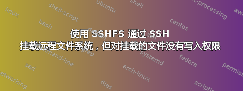 使用 SSHFS 通过 SSH 挂载远程文件系统，但对挂载的文件没有写入权限