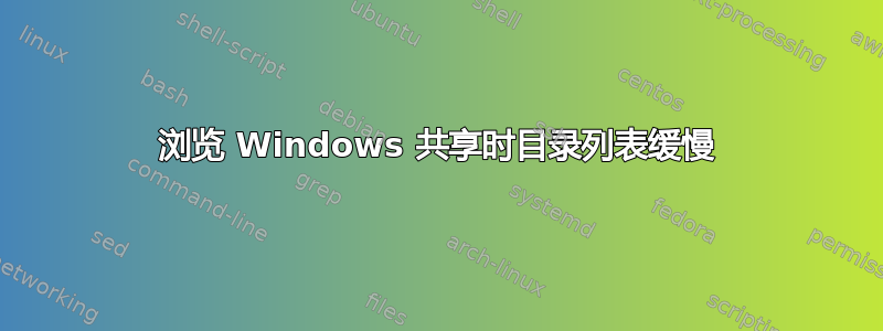 浏览 Windows 共享时目录列表缓慢