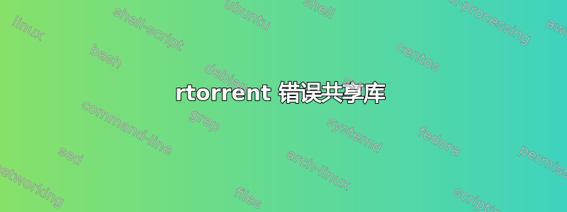 rtorrent 错误共享库