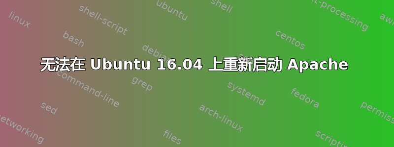 无法在 Ubuntu 16.04 上重新启动 Apache