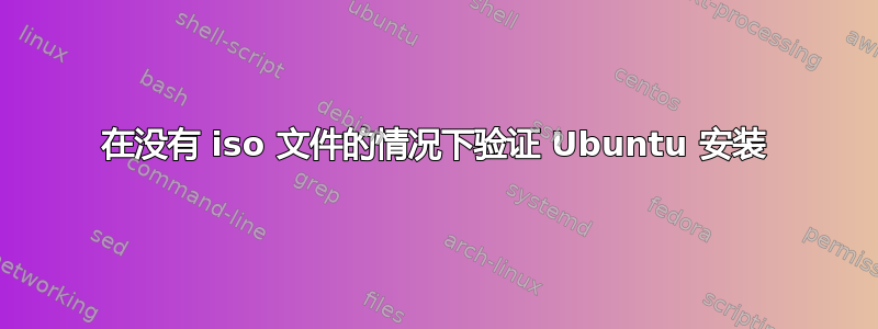 在没有 iso 文件的情况下验证 Ubuntu 安装