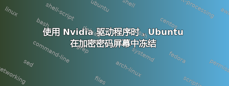 使用 Nvidia 驱动程序时，Ubuntu 在加密密码屏幕中冻结