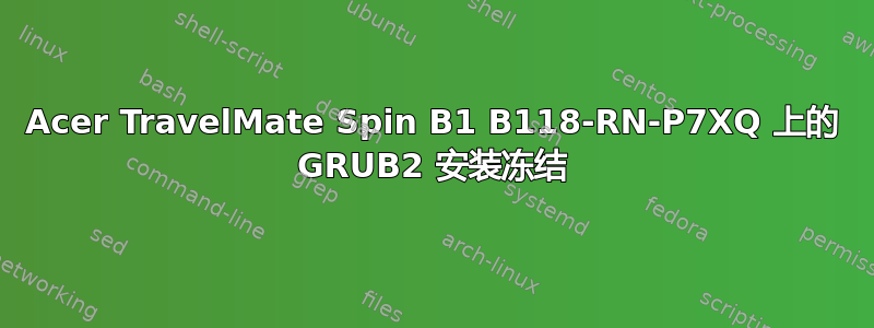 Acer TravelMate Spin B1 B118-RN-P7XQ 上的 GRUB2 安装冻结