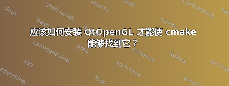 应该如何安装 QtOpenGL 才能使 cmake 能够找到它？