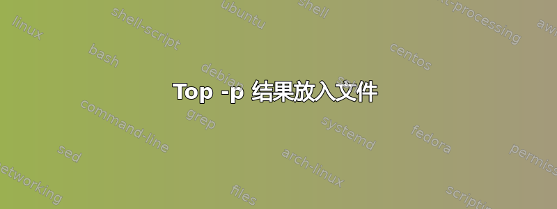 Top -p 结果放入文件