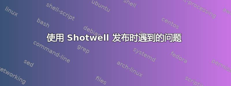 使用 Shotwell 发布时遇到的问题